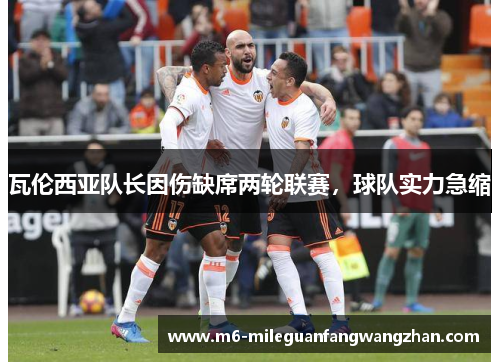 瓦伦西亚队长因伤缺席两轮联赛，球队实力急缩