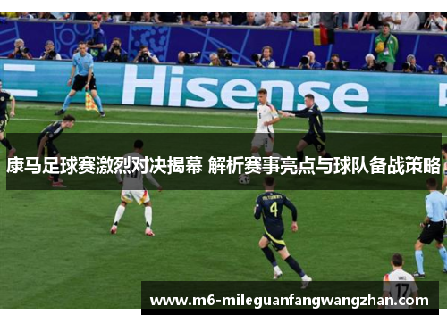 康马足球赛激烈对决揭幕 解析赛事亮点与球队备战策略