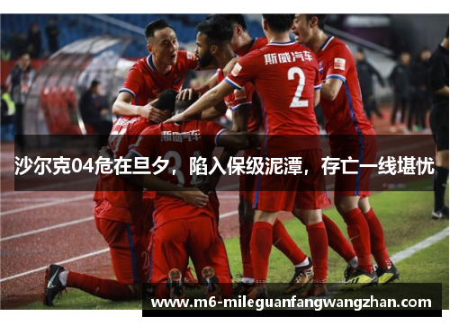沙尔克04危在旦夕，陷入保级泥潭，存亡一线堪忧