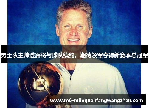 勇士队主帅透露将与球队续约，期待领军夺得新赛季总冠军