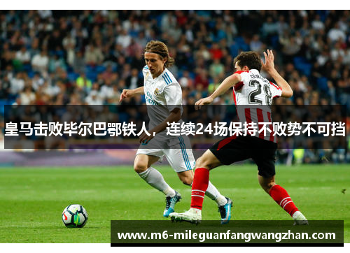 皇马击败毕尔巴鄂铁人，连续24场保持不败势不可挡