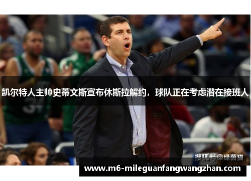 凯尔特人主帅史蒂文斯宣布休斯拉解约，球队正在考虑潜在接班人