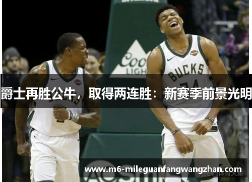 爵士再胜公牛，取得两连胜：新赛季前景光明