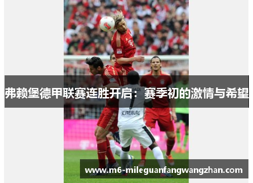 弗赖堡德甲联赛连胜开启：赛季初的激情与希望