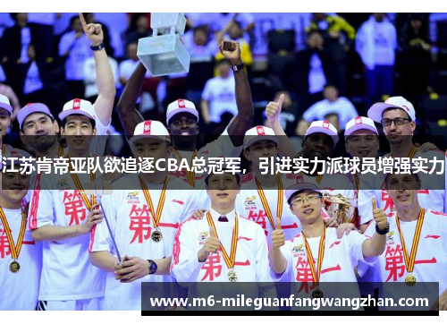 江苏肯帝亚队欲追逐CBA总冠军，引进实力派球员增强实力