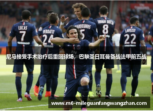 尼马接受手术治疗后重回球场，巴黎圣日耳曼备战法甲前五战