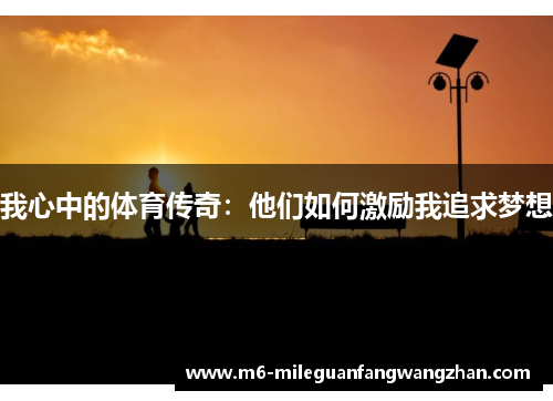 我心中的体育传奇：他们如何激励我追求梦想