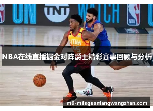 NBA在线直播掘金对阵爵士精彩赛事回顾与分析
