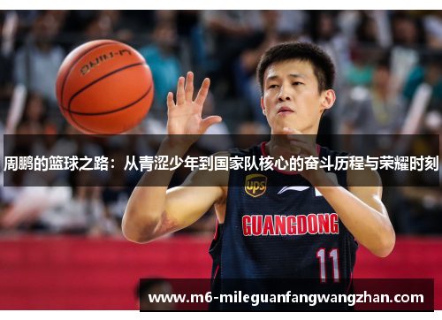周鹏的篮球之路：从青涩少年到国家队核心的奋斗历程与荣耀时刻