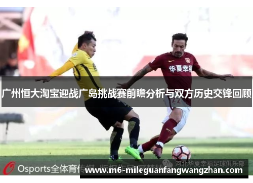 广州恒大淘宝迎战广岛挑战赛前瞻分析与双方历史交锋回顾