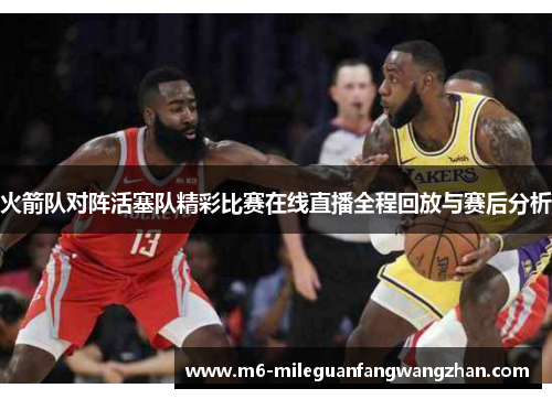 火箭队对阵活塞队精彩比赛在线直播全程回放与赛后分析