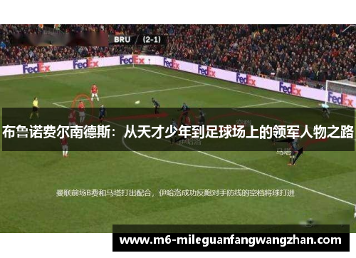 布鲁诺费尔南德斯：从天才少年到足球场上的领军人物之路